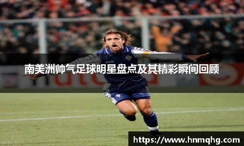 南美洲帅气足球明星盘点及其精彩瞬间回顾